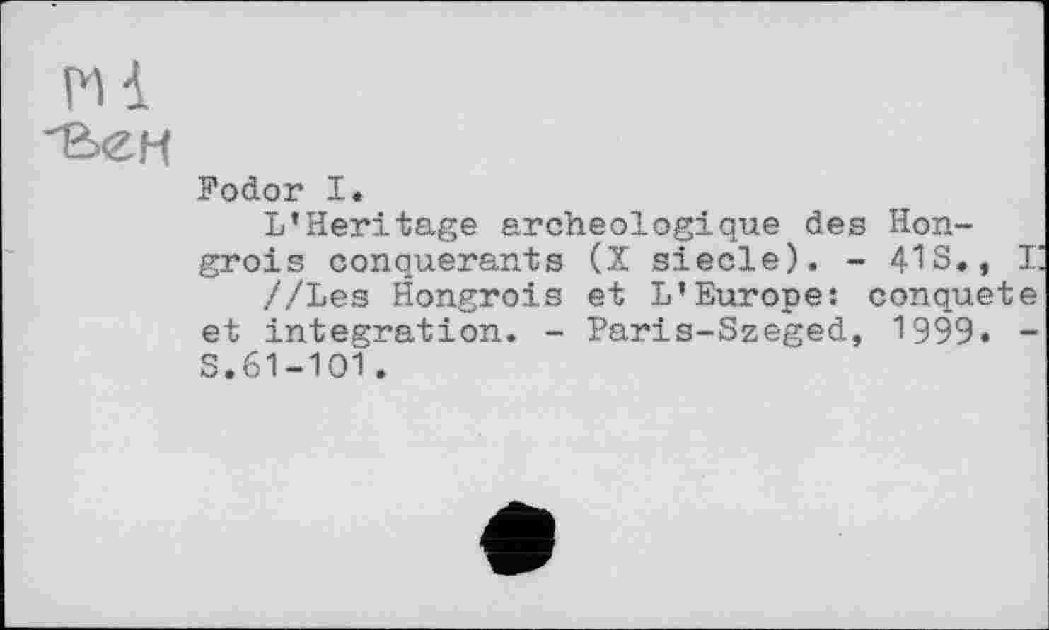 ﻿и і
•be н
Fodor I.
I’Heritage archéologique des Hongrois conquérants (X siede). - 41 S., T.
//Les Hongrois et L’Europe; conquête et integration. - Paris-Szeged, 1999« -S.61-101.